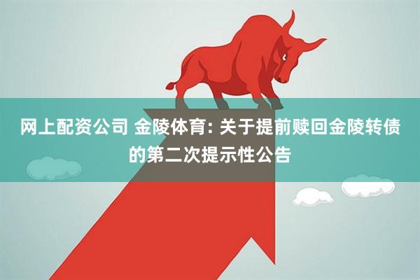 网上配资公司 金陵体育: 关于提前赎回金陵转债的第二次提示性公告
