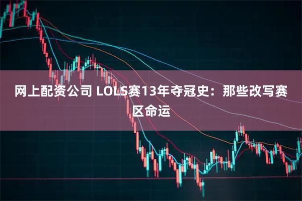 网上配资公司 LOLS赛13年夺冠史：那些改写赛区命运